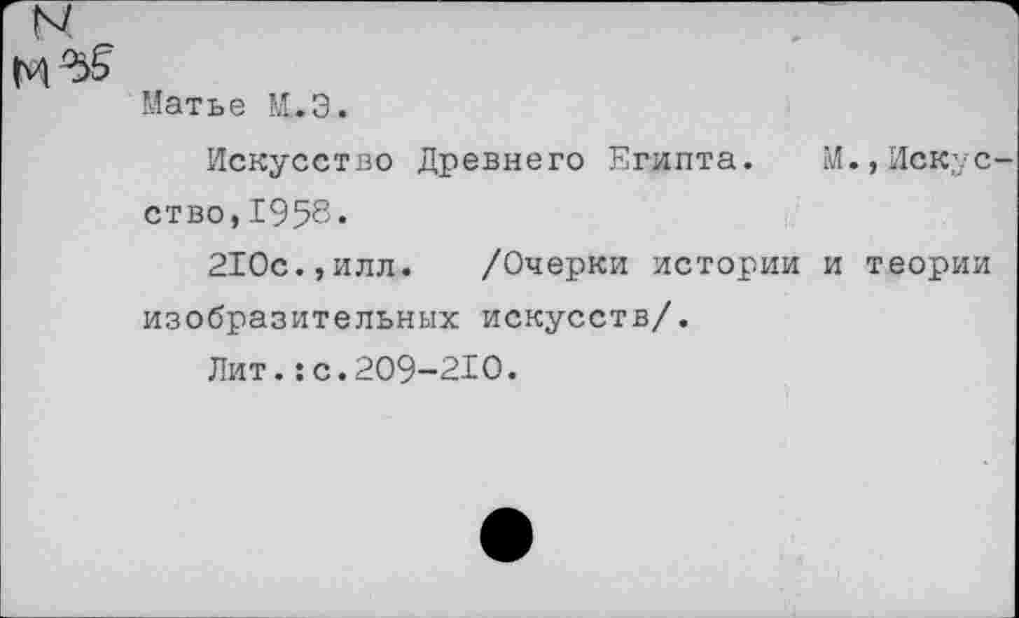 ﻿N7
Матье М.Э.
Искусство Древнего Египта. М.,Искусство, 1958.
210с.,илл.	/Очерки истории и теории
изобразительных искусств/.
Лит.:с.209-210.